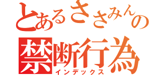 とあるささみんの禁断行為（インデックス）