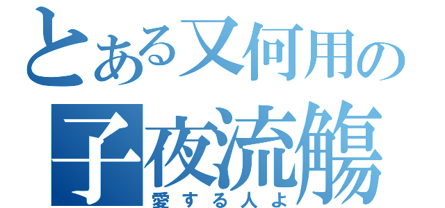 とある又何用の子夜流觴（愛する人よ）