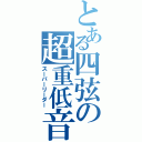 とある四弦の超重低音（スーパーリーダー）