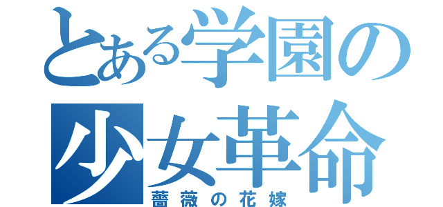 とある学園の少女革命（薔薇の花嫁）