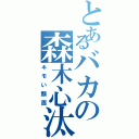 とあるバカの森木心汰Ⅱ（キモい顔面）