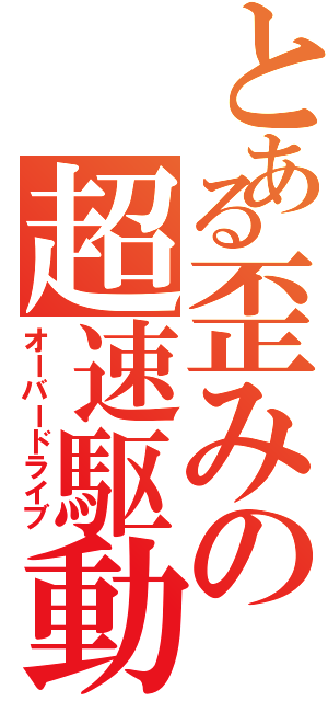 とある歪みの超速駆動（オーバードライブ）