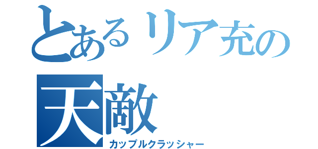 とあるリア充の天敵（カップルクラッシャー）