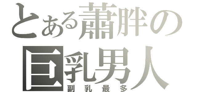 とある蕭胖の巨乳男人（副乳最多）