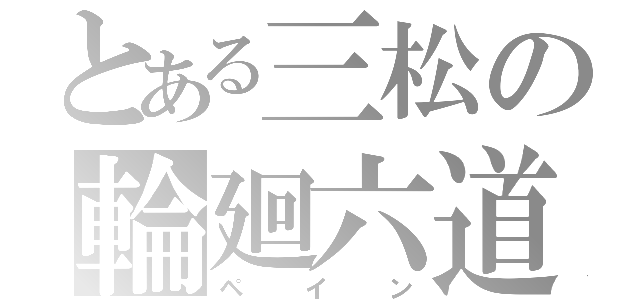 とある三松の輪廻六道（ペイン）