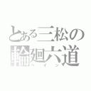 とある三松の輪廻六道（ペイン）