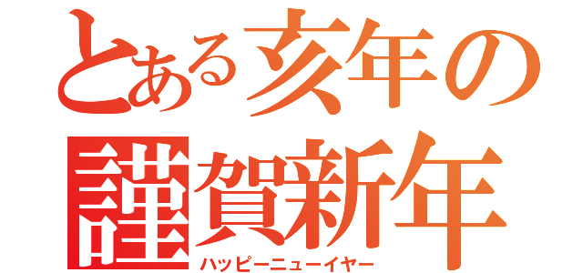 とある亥年の謹賀新年（ハッピーニューイヤー）