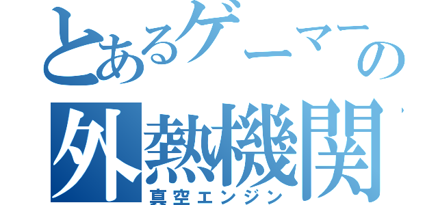 とあるゲーマーの外熱機関（真空エンジン）