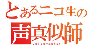 とあるニコ生の声真似師（ｖｏｉｃｅ－ａｃｔｏｒ）