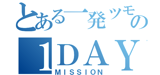 とある一発ツモの１ＤＡＹ（ＭＩＳＳＩＯＮ）