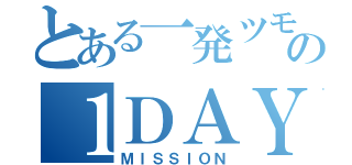 とある一発ツモの１ＤＡＹ（ＭＩＳＳＩＯＮ）