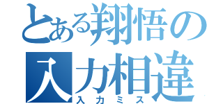 とある翔悟の入力相違（入力ミス）