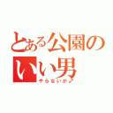 とある公園のいい男（やらないか♂）