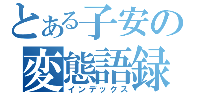 とある子安の変態語録（インデックス）