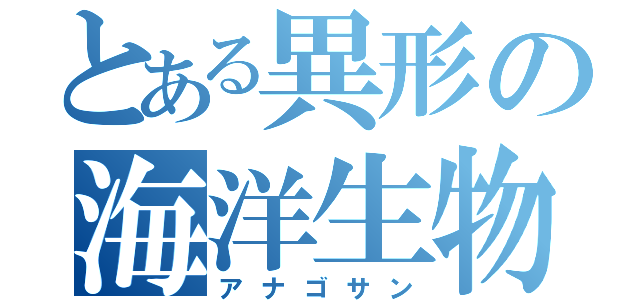 とある異形の海洋生物（アナゴサン）