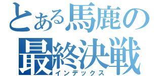 とある馬鹿の最終決戦（インデックス）