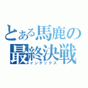 とある馬鹿の最終決戦（インデックス）