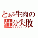 とある生肉の仕分失敗（ミスセンサー）