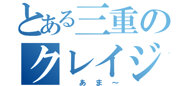 とある三重のクレイジー達（ あま～）