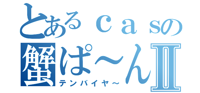 とあるｃａｓの蟹ぱ～んⅡ（テンバイヤ～）