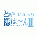 とあるｃａｓの蟹ぱ～んⅡ（テンバイヤ～）