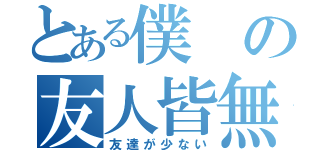 とある僕の友人皆無（友達が少ない）