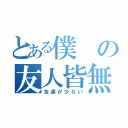 とある僕の友人皆無（友達が少ない）