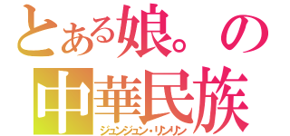 とある娘。の中華民族（ジュンジュン・リンリン）