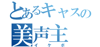 とあるキャスの美声主（イケボ）