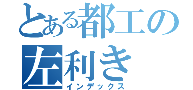 とある都工の左利き（インデックス）