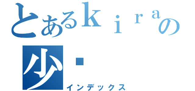 とあるｋｉｒａの少爷（インデックス）