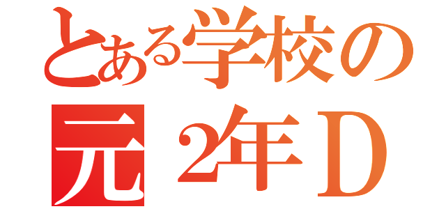 とある学校の元２年Ｄ組（）