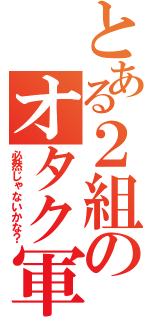 とある２組のオタク軍団（必然じゃないかな？）