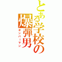 とある学校の爆弾男（ボンバーマン）