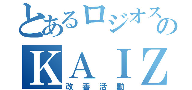 とあるロジオスのＫＡＩＺＥＮ（改善活動）