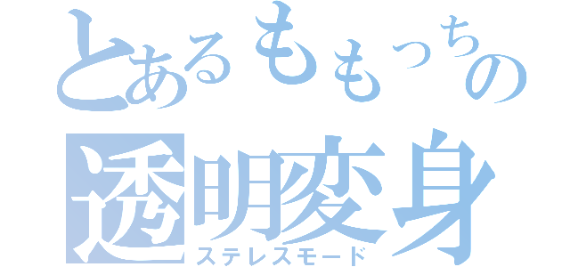 とあるももっちの透明変身（ステレスモード）