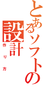 とあるソフトの設計（作り方）