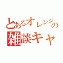 とあるオレンジの雑談キャス（）