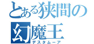 とある狭間の幻魔王（デスタムーア）