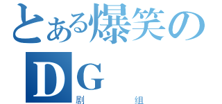 とある爆笑のＤＧ（剧组）