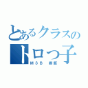 とあるクラスのトロっ子（Ｍ３Ｂ　御飯）