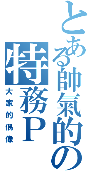 とある帥氣的の特務Ｐ（大家的偶像）