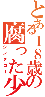 とある１８歳の腐った少年Ⅱ（シンタロー）