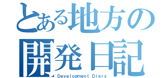 とある地方の開発日記（Ｄｅｖｅｌｏｐｍｅｎｔ Ｄｉａｒｙ）