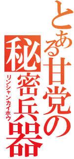 とある甘党の秘密兵器Ⅱ（リンシャンカイホウ）