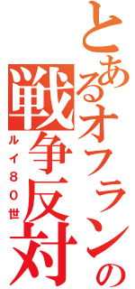 とあるオフランスの戦争反対（ルイ８０世）