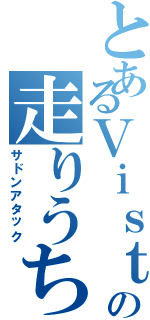 とあるＶｉｓｔの走りうちブログ（サドンアタック）