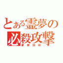 とある霊夢の必殺攻撃（夢想封印）