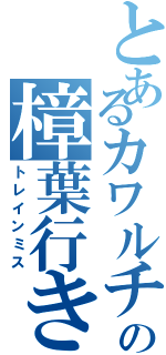 とあるカワルチの樟葉行き（トレインミス）