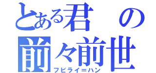 とある君の前々前世（フビライ＝ハン）